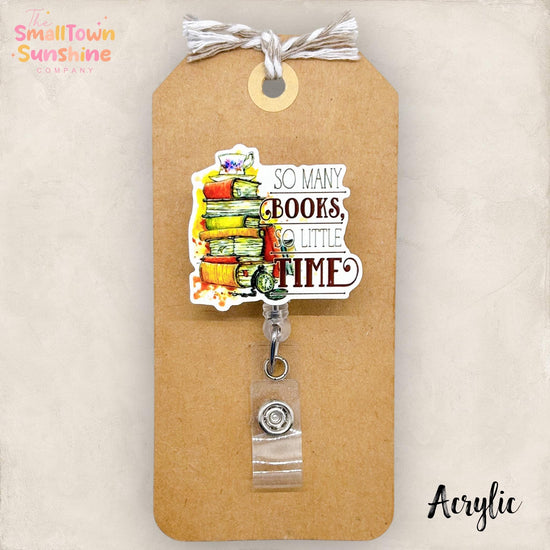 So Many Books So Little Time Retractable Badge Reel: ID Holder, Name Tag, Topper, Coworker Gift, Lanyard, MRI Safe, Heavy Duty | ACRYLIC